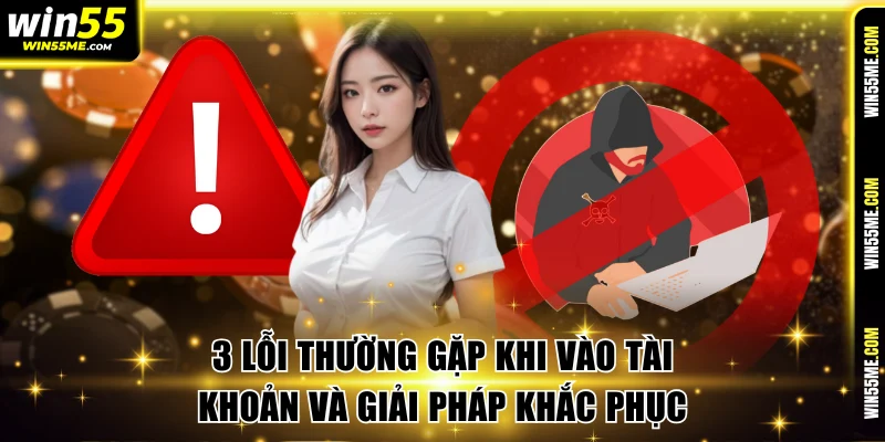 3 lỗi thường gặp khi vào tài khoản và giải pháp khắc phục