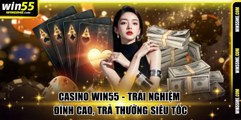 Casino Win55 - Trải Nghiệm Đỉnh Cao, Trả Thưởng Siêu Tốc
