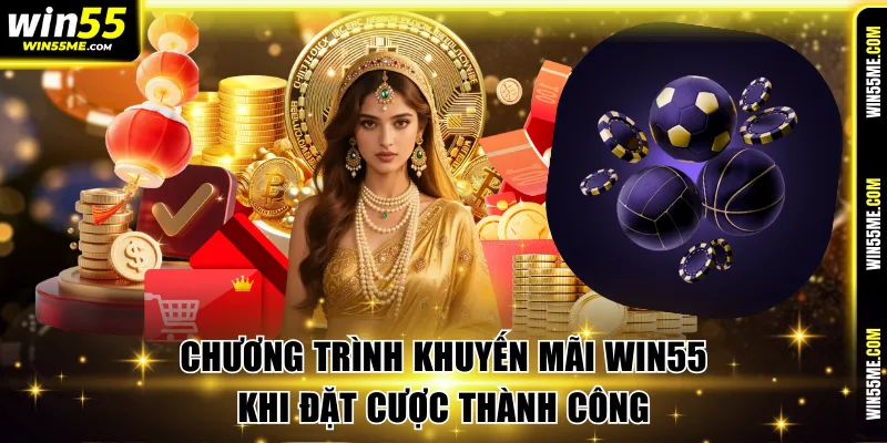 Chương trình khuyến mãi Win55 khi đặt cược thành công