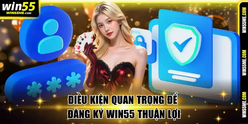 Điều kiện quan trọng để đăng ký Win55 thuận lợi