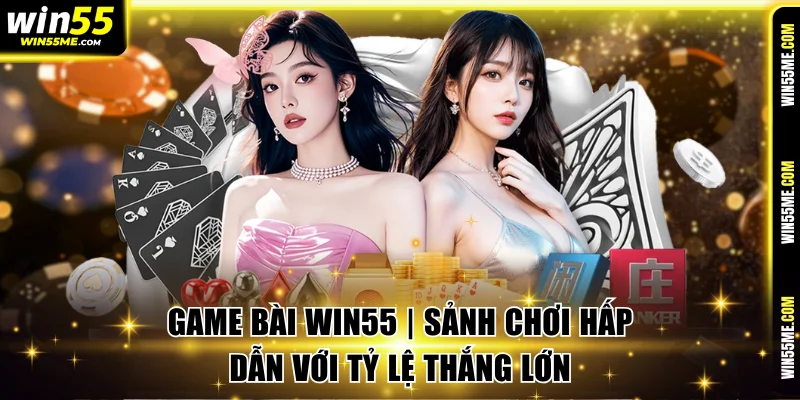 Game Bài Win55 | Sảnh Chơi Hấp Dẫn Với Tỷ Lệ Thắng Lớn