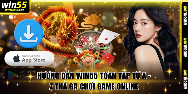 Hướng Dẫn Win55 Toàn Tập Từ A - Z Thả Ga Chơi Game Online
