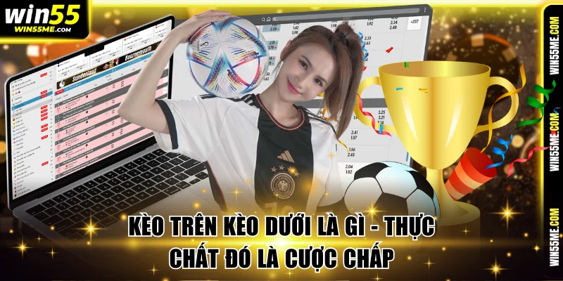 Kèo trên kèo dưới là gì - thực chất đó là cược chấp