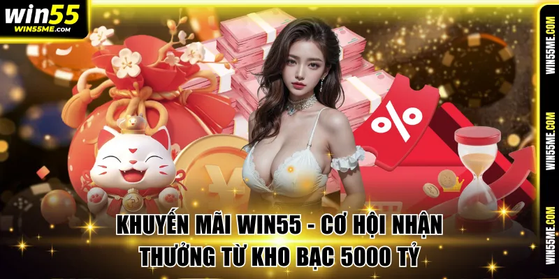 Khuyến Mãi Win55 - Cơ Hội Nhận Thưởng Từ Kho Bạc 5000 Tỷ