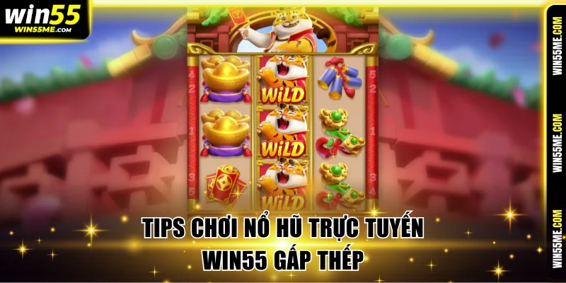 Tips chơi nổ hũ trực tuyến Win55 gấp thếp
